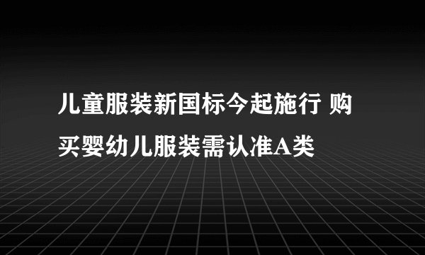 儿童服装新国标今起施行 购买婴幼儿服装需认准A类 