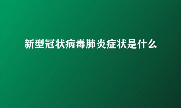 新型冠状病毒肺炎症状是什么