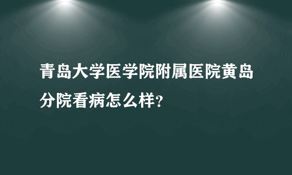 青岛大学医学院附属医院黄岛分院看病怎么样？