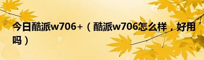 今日酷派w706+（酷派w706怎么样，好用吗）