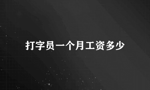 打字员一个月工资多少