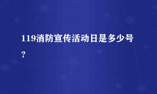 119消防宣传活动日是多少号？