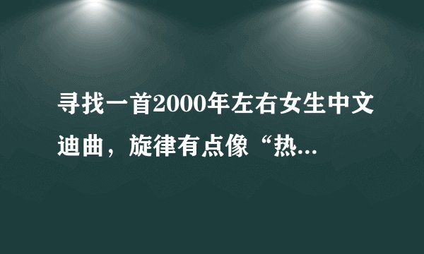 寻找一首2000年左右女生中文迪曲，旋律有点像“热情的沙漠”“歌词里有“你又在骗我了，，，，，”