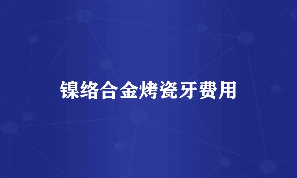 镍络合金烤瓷牙费用