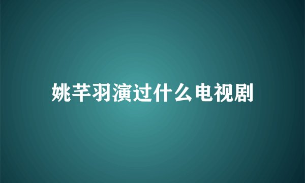 姚芊羽演过什么电视剧