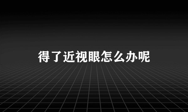 得了近视眼怎么办呢