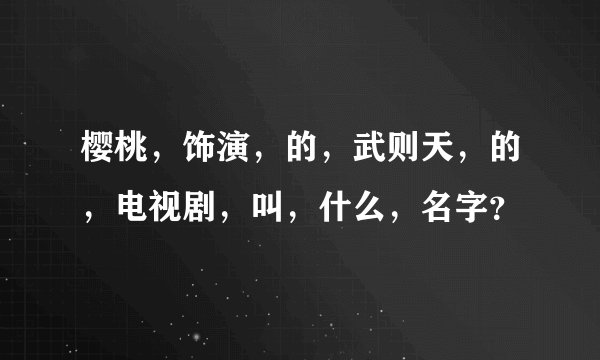 樱桃，饰演，的，武则天，的，电视剧，叫，什么，名字？