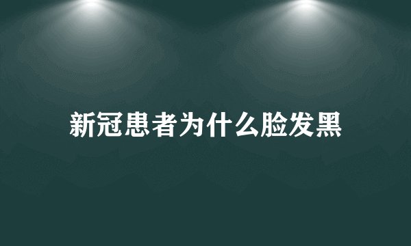 新冠患者为什么脸发黑