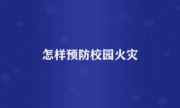 怎样预防校园火灾