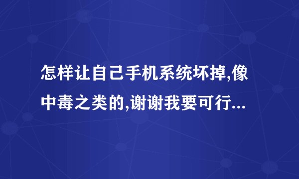 怎样让自己手机系统坏掉,像中毒之类的,谢谢我要可行的方法。