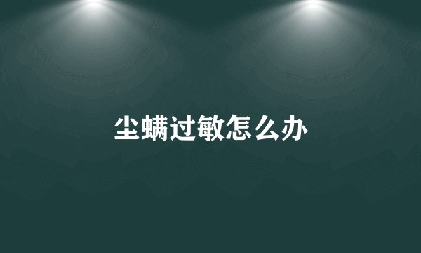 尘螨过敏怎么办