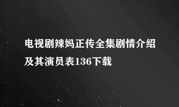电视剧辣妈正传全集剧情介绍及其演员表136下载
