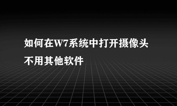 如何在W7系统中打开摄像头不用其他软件