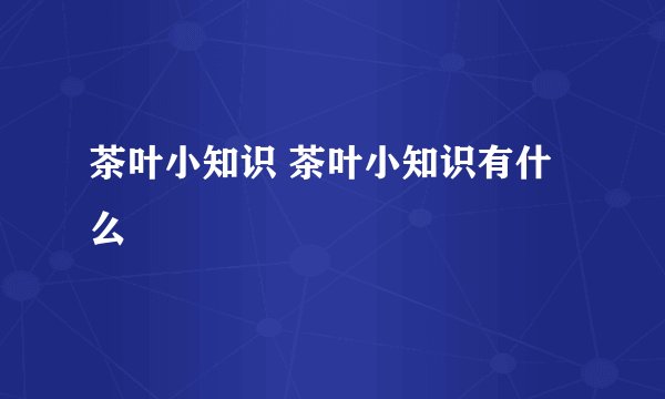 茶叶小知识 茶叶小知识有什么