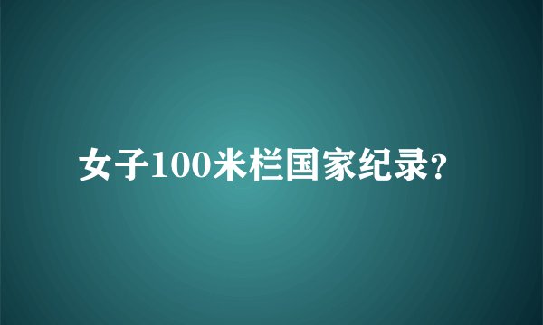 女子100米栏国家纪录？