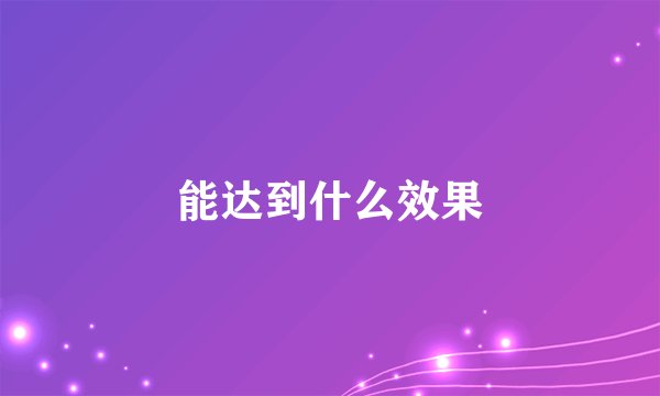 能达到什么效果