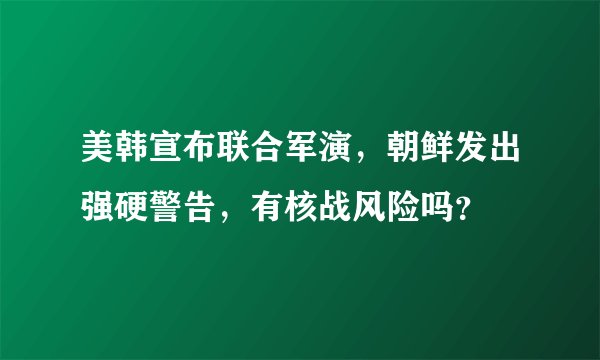 美韩宣布联合军演，朝鲜发出强硬警告，有核战风险吗？