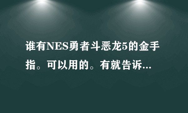 谁有NES勇者斗恶龙5的金手指。可以用的。有就告诉我。谢谢了
