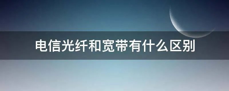电信光纤和宽带有什么区别