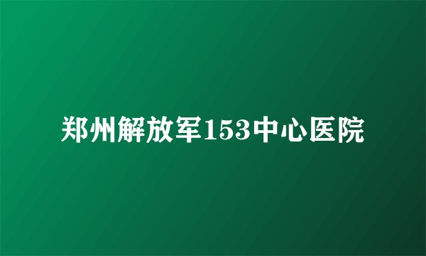 郑州解放军153中心医院