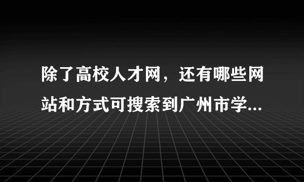 除了高校人才网，还有哪些网站和方式可搜索到广州市学校（包括高校、中小学）招聘非教师岗位（如行政）信