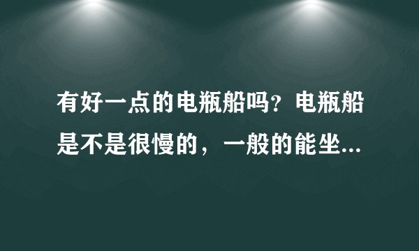 有好一点的电瓶船吗？电瓶船是不是很慢的，一般的能坐5个人吗？