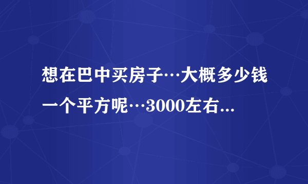 想在巴中买房子…大概多少钱一个平方呢…3000左右的有吗？