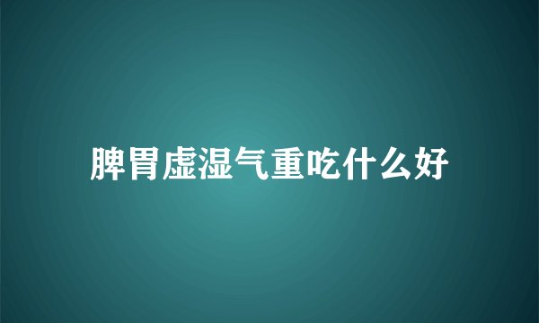 脾胃虚湿气重吃什么好