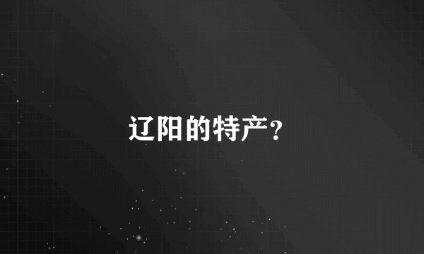 辽阳的特产？