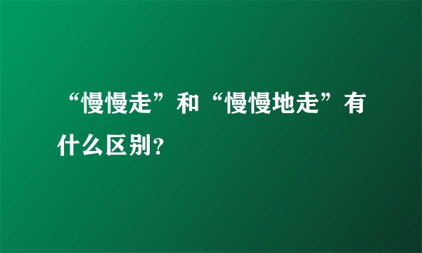 “慢慢走”和“慢慢地走”有什么区别？