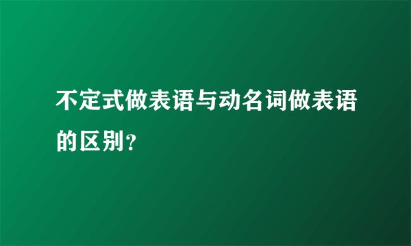 不定式做表语与动名词做表语的区别？