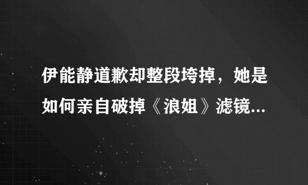 伊能静道歉却整段垮掉，她是如何亲自破掉《浪姐》滤镜并翻车的？