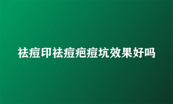 祛痘印祛痘疤痘坑效果好吗