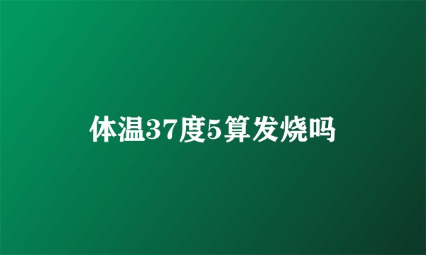 体温37度5算发烧吗