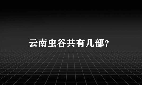 云南虫谷共有几部？