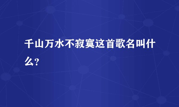 千山万水不寂寞这首歌名叫什么？