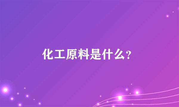 化工原料是什么？