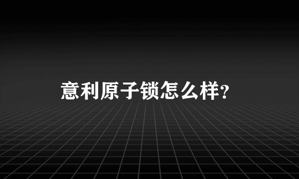 意利原子锁怎么样？