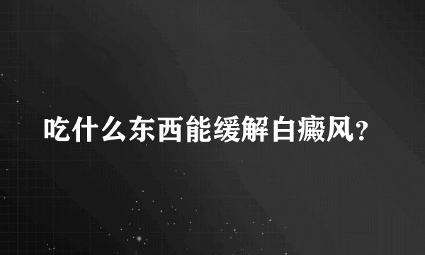 吃什么东西能缓解白癜风？