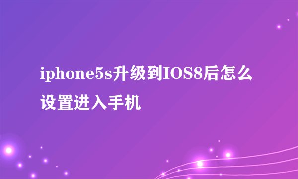 iphone5s升级到IOS8后怎么设置进入手机