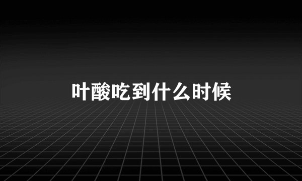 叶酸吃到什么时候