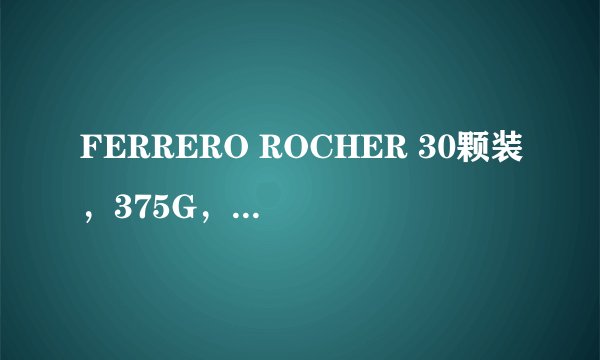 FERRERO ROCHER 30颗装，375G，求价格，