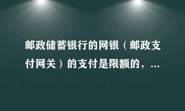 邮政储蓄银行的网银（邮政支付网关）的支付是限额的，累计300元，用完了就不能再支付了。 是什么意思？