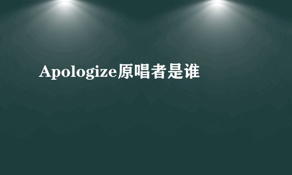Apologize原唱者是谁