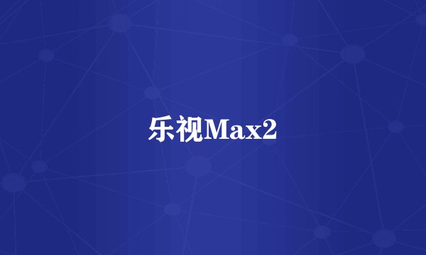 乐视Max2