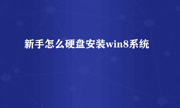 新手怎么硬盘安装win8系统