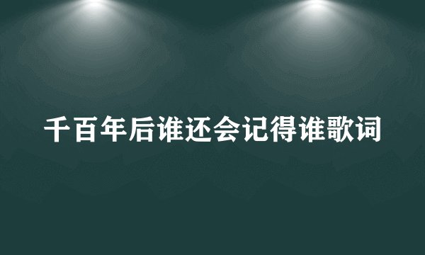千百年后谁还会记得谁歌词