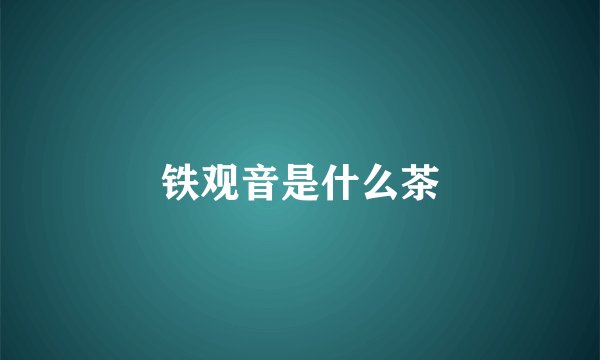 铁观音是什么茶
