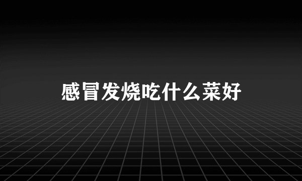 感冒发烧吃什么菜好