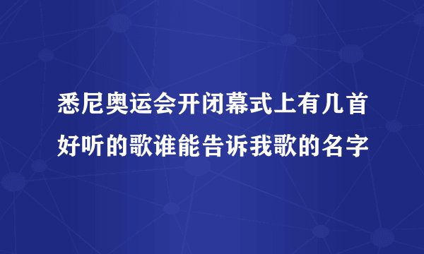 悉尼奥运会开闭幕式上有几首好听的歌谁能告诉我歌的名字